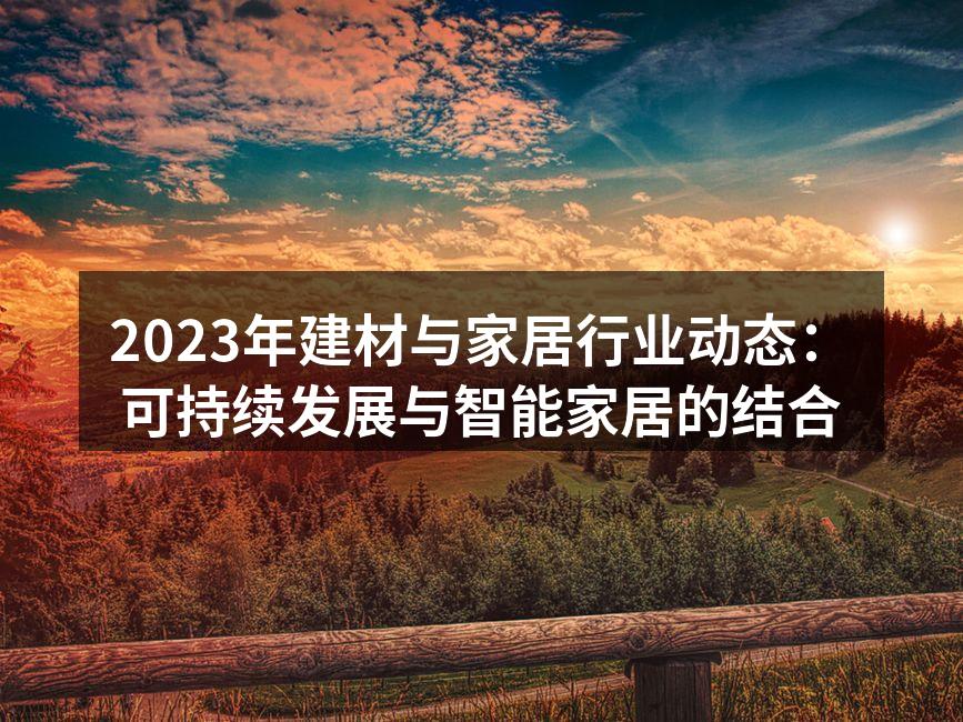 2023年建材与家居行业动态：可持续发展与智能家居的结合