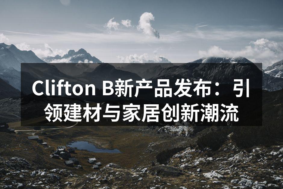 Clifton B新产品发布：引领建材与家居创新潮流