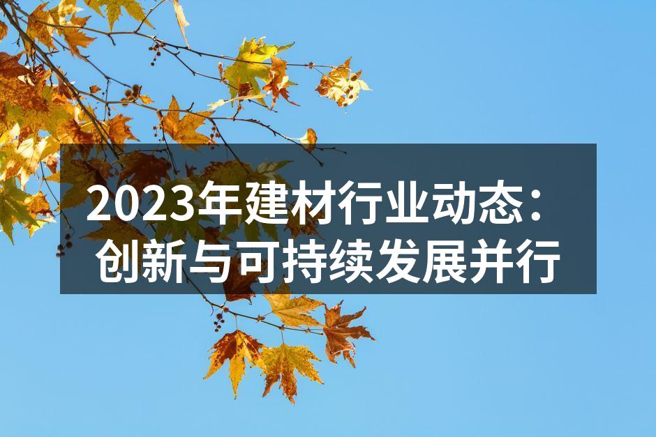 2023年建材行业动态：创新与可持续发展并行