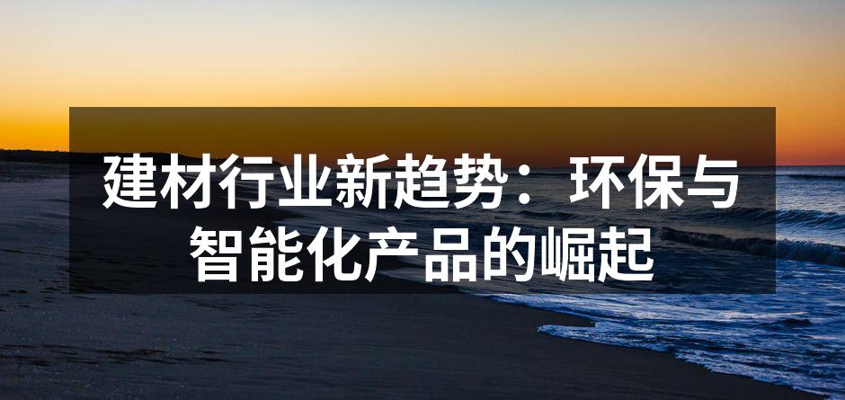 建材行业新趋势：环保与智能化产品的崛起