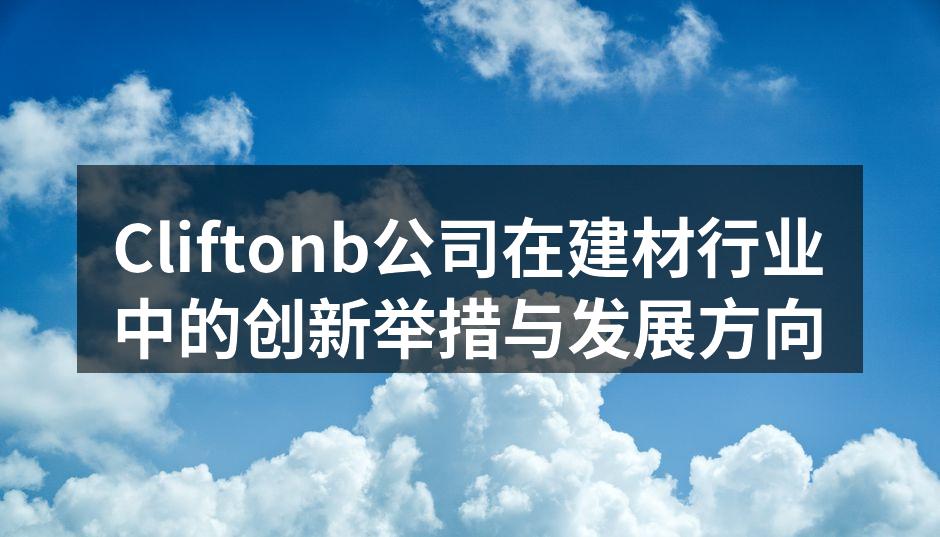 Cliftonb公司在建材行业中的创新举措与发展方向