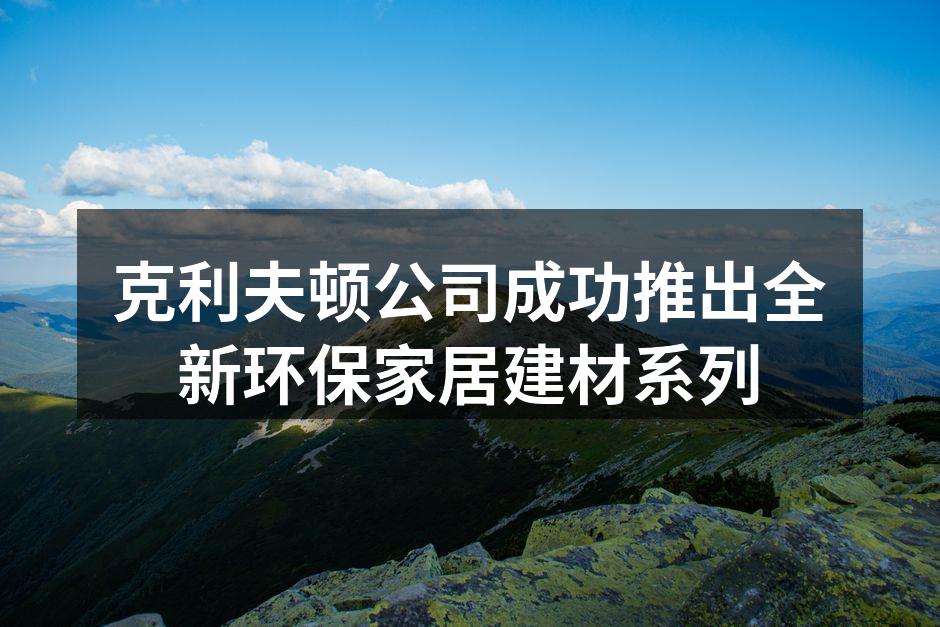 克利夫顿公司成功推出全新环保家居建材系列
